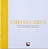 Cibo di carta. Carte illustrate dal ‘600 all’’900. Collezione Michele Rapisarda.