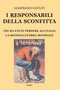 I responsabili della sconfitta. Chi ha fatto perdere all'Italia la Seconda Guerra Mondiale. Nuova ediz