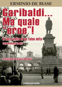 Garibaldi ... ma Quale "eroe"! il Vero Volto di un Falso Mito. Con Documenti Inediti