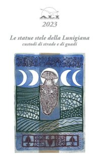 Le Statue Stele della Lunigiana. Custodi di Strade e Guadi
