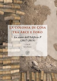 La colonia di Cosa tra Arce e Foro. Lo scavo dell'Edificio P (2017-2019). Nuova ediz