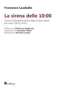 La sirena delle 10:00. Cronaca dell'organizzazione degli scioperi operai del marzo 1943 a Torino