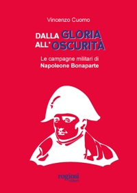 Dalla gloria all'oscurità. Le campagne militari di Napoleone Bonaparte
