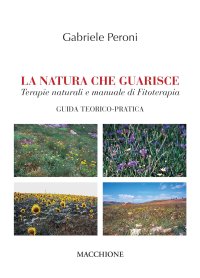 La natura che guarisce. Terapie naturali e manuale di fitoterapia. Giuda teorico-pratica