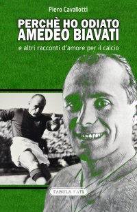 Perché ho odiato Amedeo Biavati e altri racconti d'amore per il calcio