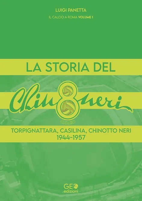 La Storia del Chinotto Neri calcio. Torpignattara, Casilina, Chinotto Neri 1944-1957. Calcio a Roma. Vol. 1