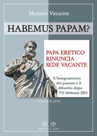 Habemus Papam? Papa Eretico Rinuncia Sede Vacante. L'insegnamento del passato e il dibattito dopo l'11 febbraio 2013