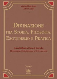 Divinazione. Tra storia, filosofia, esoterismo e pratica. Vol. 1: Specchi magici, sfera di cristallo, idromanzia, fisiognomica e chiromanzia