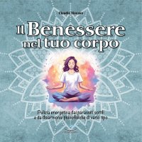 Il Benessere nel Tuo Corpo. Pulizia energetica dai parassiti sottili e da disarmonie psicofisiche di vario tipo