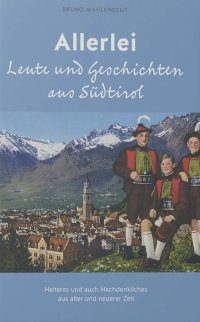 Allerlei Leute und Geschichten aus Südtirol. Heiteres und auch Nachdenkliches aus alter und neuerer Zeit