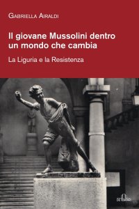 Il giovane Mussolini dentro un mondo che cambia. La Liguria e la Resistenza