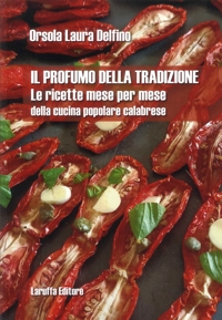 Il Profumo della Tradizione. Le ricette mese per mese della cucina popolare calabrese