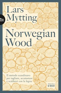 Norwegian wood. Il metodo scandinavo per tagliare, accatastare e scaldarsi con la legna. Nuova ediz