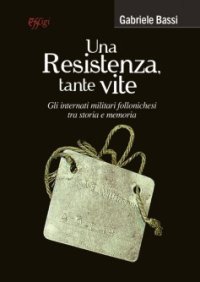 Una Resistenza, tante vite. Gli internati militari follonichesi tra storia e memoria