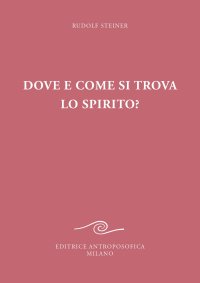Dove e come si trova lo spirito? Sedici conferenze tenute a Berlino dal 15 ottobre 1908 al 6 maggio 1909