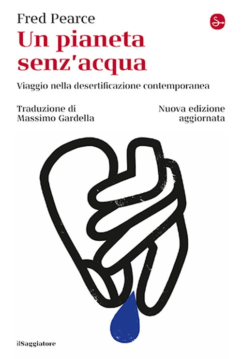 Un pianeta senz'acqua. Viaggio nella desertificazione contemporanea. Nuova ediz
