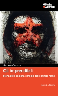 Gli imprendibili. Storia della colonna simbolo delle Brigate Rosse. Nuova ediz