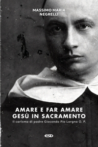 Amare e far amare Gesù in sacramento. Il carisma di padre Giocondo Pio Lorgna O. P