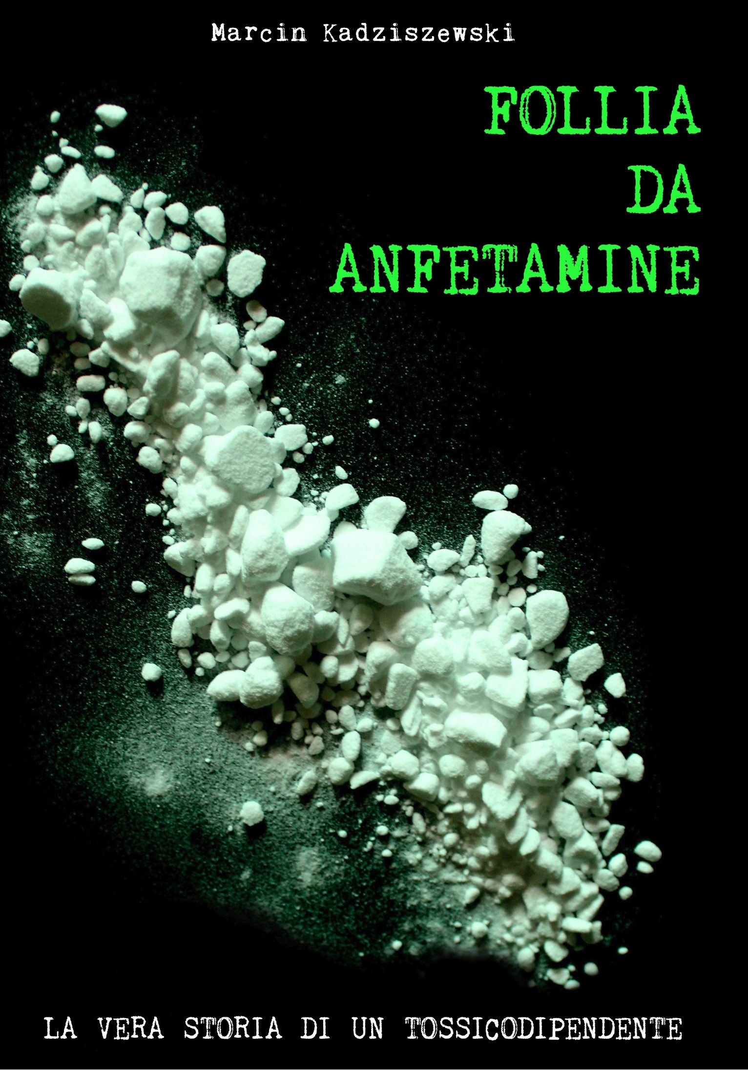Follia da anfetamine. La vera storia di un tossicodipendente