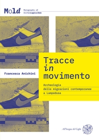 Tracce in movimento. Archeologia delle migrazioni contemporanee a Lampedusa. Nuova ediz