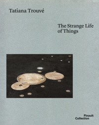 Tatiana Trouvé. The Strange Life of Things