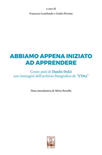 Abbiamo appena iniziato ad apprendere. Cento anni di Danilo Dolci con immagini dell'Archivio fotografico de «L'Ora»
