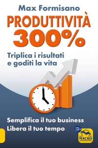 Produttività 300%. Semplifica il tuo business: libera il tuo tempo