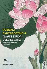 Piante e fiori dell'ikebana. Tradizioni, leggende e curiosità. Nuova ediz