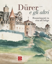 Dürer e gli altri. Rinascimenti in riva all'Adige. Nuova ediz