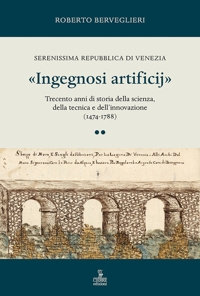 «Ingegnosi artificij». Serenissima Repubblica di Venezia. Trecento anni di storia della scienza, della tecnica e dell'innovazione (1474-1788). Vol. 2