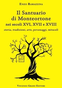 Il santuario di Monteortone nei secoli XVI, XVII e XVIII. Storia, tradizioni, arte, personaggi, miracoli