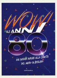 Wow! Gli anni 80. Dai Duran Duran alla caduta del muro di Berlino. Nuova ediz