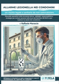 Allarme legionella nei condomini. Manuale operativo sulla sicurezza idrica: obblighi, responsabilità e strategie per evitare sanzioni alla luce del Decreto 18/2023 e per tutelare la salute dei condòmini