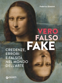 Vero, falso, fake. Credenze, errori e falsità  nel mondo dell'arte