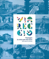 Viareggio. La città nata dal mare. 200 anni di storia.