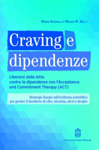 Craving e dipendenze. Liberarsi dalla lotta contro le dipendenze con l'Acceptance and  Commitment Therapy (ACT). Strategie basate sull'evidenza scientifica  per gestire il desiderio di cibo, nicotina, alcol e droghe