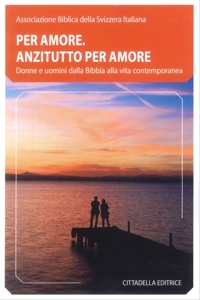 Per amore. Anzitutto per amore. Donne e uomini dalla Bibbia alla vita contemporanea