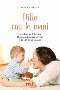 Dillo con le mani. Comunicare con il tuo bebè attraverso il linguaggio dei segni prima che impari a parlare