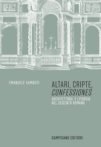 Altari, cripte, confessiones architettura e liturgia nel seicento romano