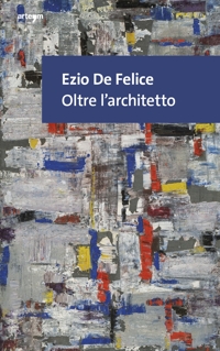 Ezio De Felice. Oltre l'architetto