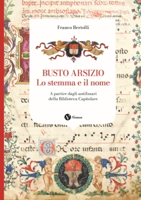 Busto Arsizio. Lo stemma e il nome. A partire dagli antifonari della Biblioteca Capitolare. Nuova ediz