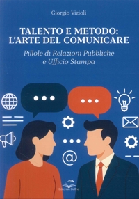 Talento e Metodo: l'Arte del Comunicare. Pillole di Relazioni Pubbliche e Ufficio Stampa