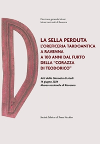 La sella perduta. L'oreficeria tardoantica a Ravenna a 100 anni dal furto della «corazza di Teodorico»