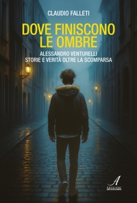 Dove finiscono le ombre - Alessandro Venturelli - Storie e verità oltre la scomparsa