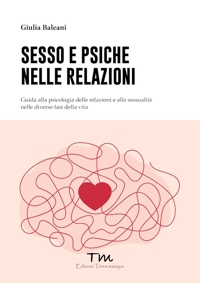 Sesso e psiche nelle relazioni. Guida alla psicologia delle relazioni e alla sessualità nelle diverse fasi della vita