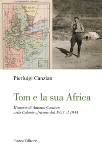 Tom e la sua Africa. Memorie di Antonio Canzian nelle Colonie africane dal 1937 al 1944
