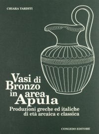 Vasi di bronzo in area apula. Produzioni greche ed italiche di età arcaica e classica
