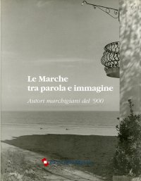 Le Marche tra parola e immagine. Autori marchigiani del '900