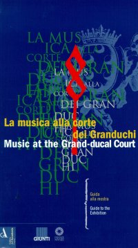 La musica alla corte dei Granduchi. Guida alla mostra. Music at the Grand-ducal Court. Guide to the Exhibition