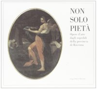 Non solo pietà. Opere d'arte dagli ospedali della provincia di Ravenna